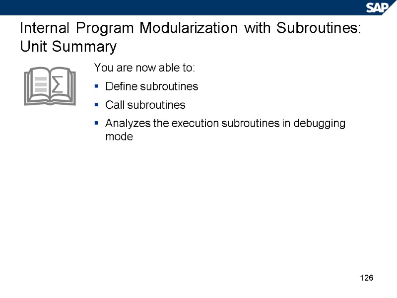 126 Internal Program Modularization with Subroutines: Unit Summary You are now able to: Define